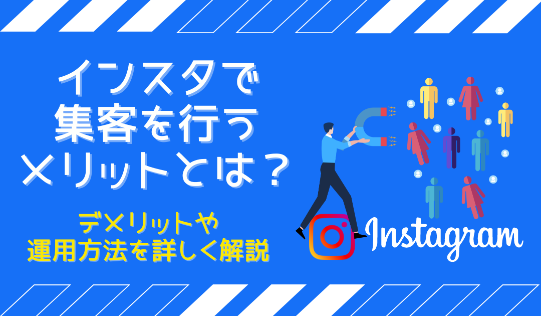 インスタで集客を行うメリットとは？デメリットや運用方法を詳しく解説