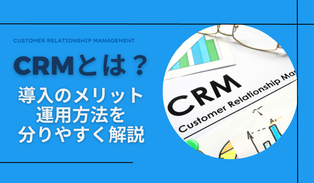 CRMとは？導入のメリットや運用方法もわかりやすく解説