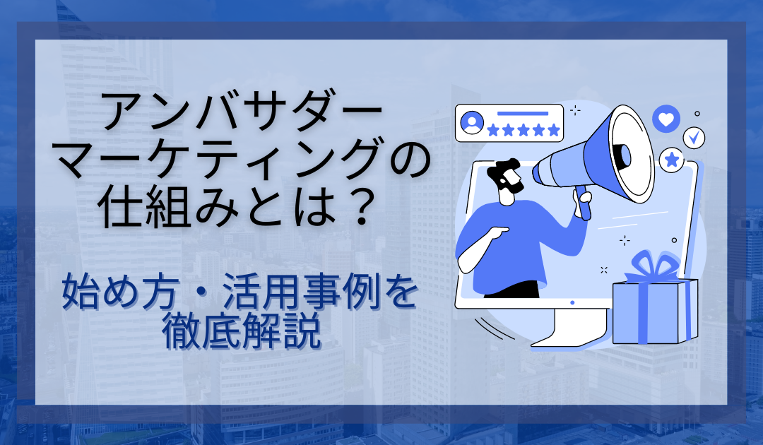 アンバサダーマーケティングとは？インフルエンサーとの違いや報酬・成功事例を解説