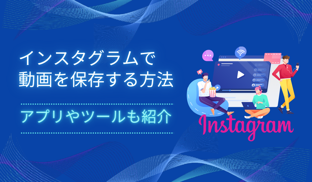インスタで動画を保存する方法は？アプリなしで利用できる無料ツールも紹介
