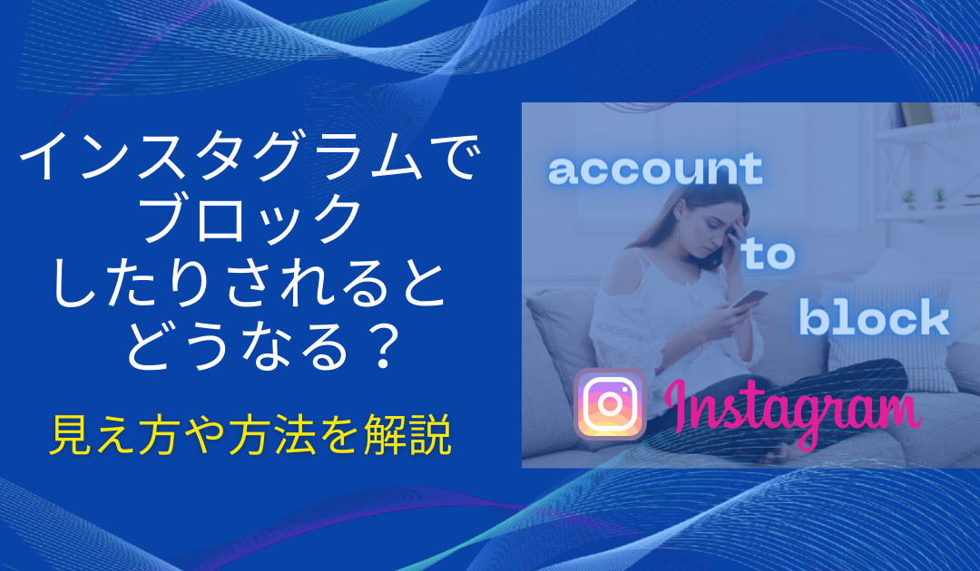 インスタでブロックされたらどうなる？相手にバレる？確認方法やされた側の見え方もあわせて解説