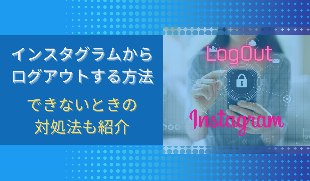 インスタでログアウトする方法は？再ログインの方法や復活の手順も解説
