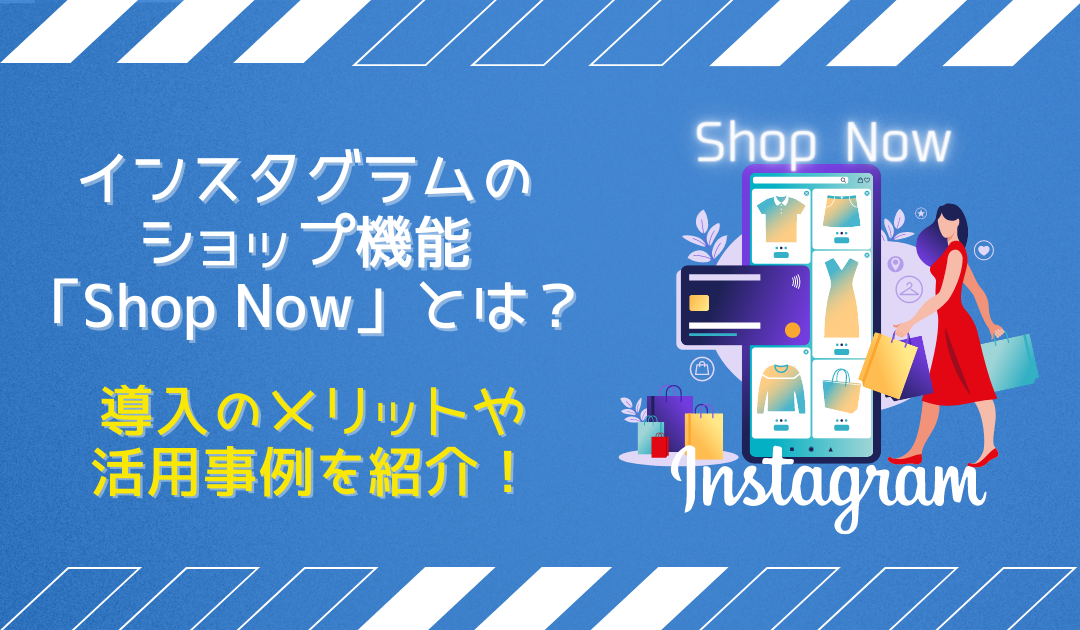 インスタグラムのショップ機能「Shop Now」とは？導入のメリットや活用事例を紹介！