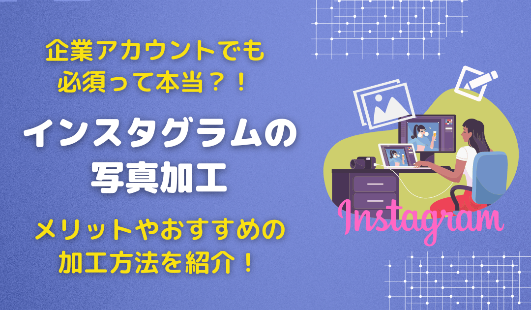 インスタグラムでの写真加工は企業アカウントにこそ必要！メリットやおすすめの加工を紹介