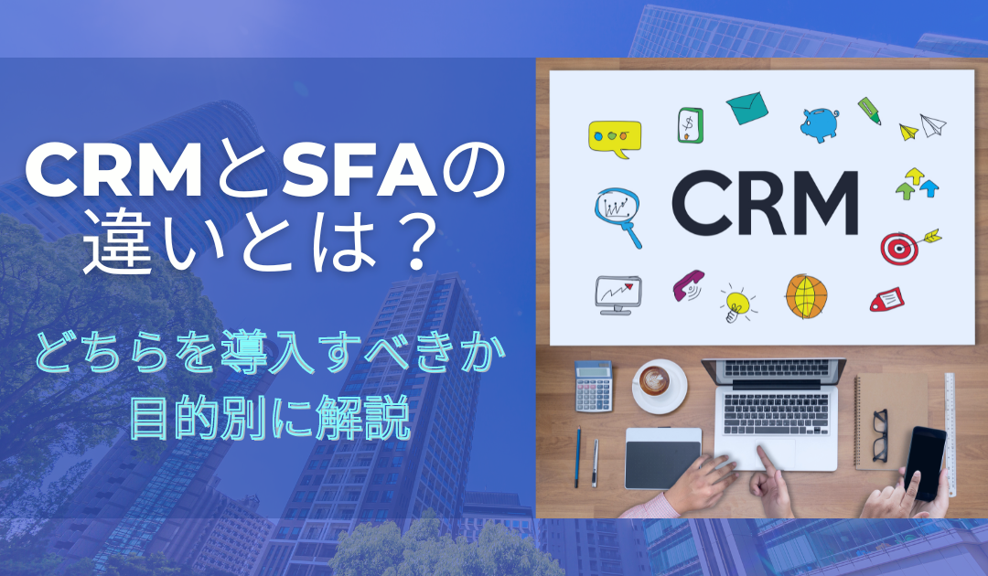 CRMとSFAの違いとは？どちらを導入すべきか目的別に解説