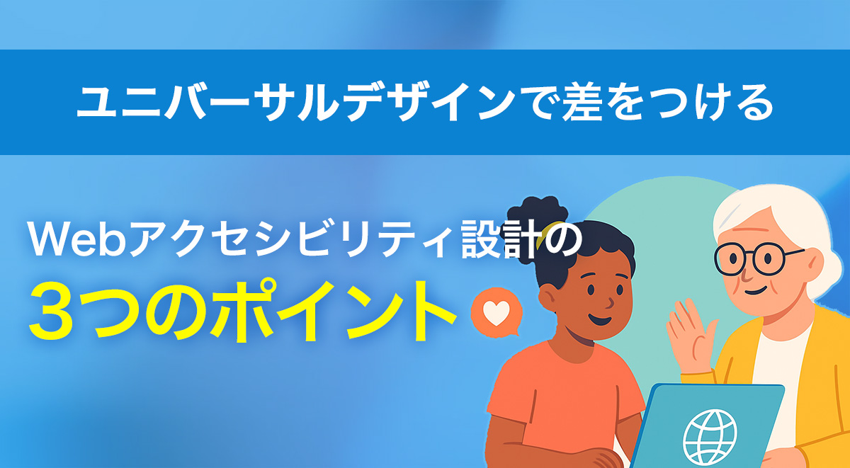 ユニバーサルデザインで差をつける Webサイトのアクセシビリティ設計でおさえるべき3つのポイント