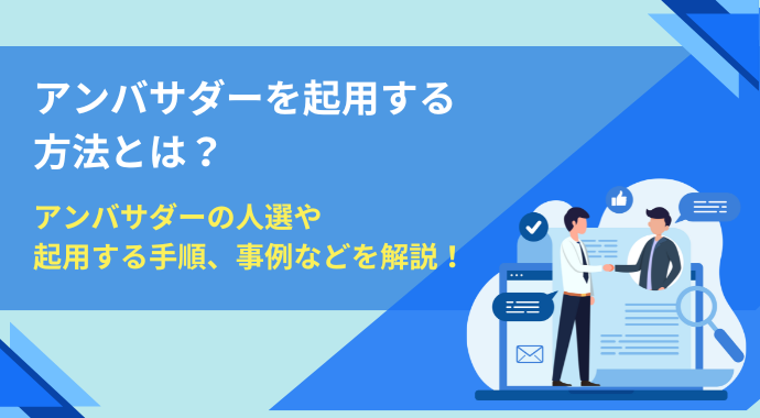 アンバサダーを起用する方法とは？アンバサダーの人選や起用する手順、事例などを解説！