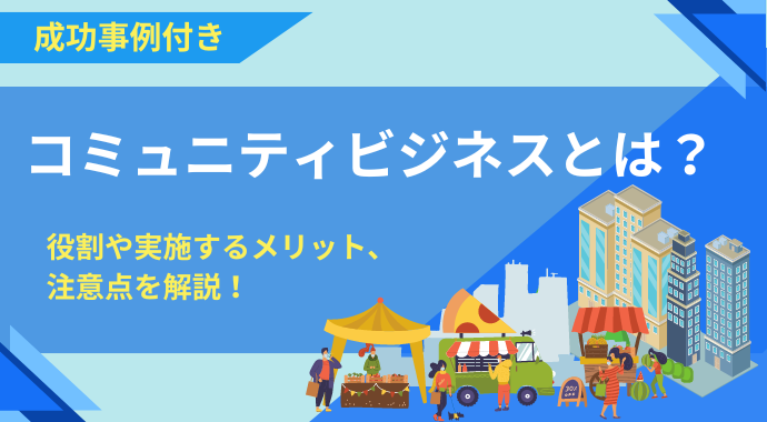 【成功事例付き】コミュニティビジネスとは？役割や実施するメリット、注意点を解説！