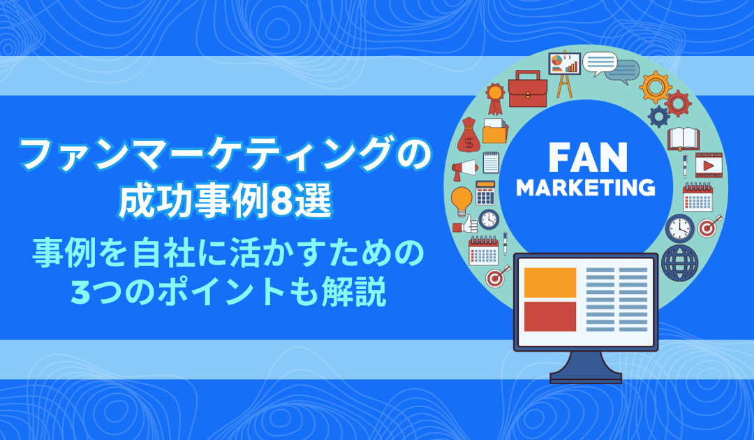 ファンマーケティングの成功事例9選｜事例を自社に活かすための3つのポイントも解説