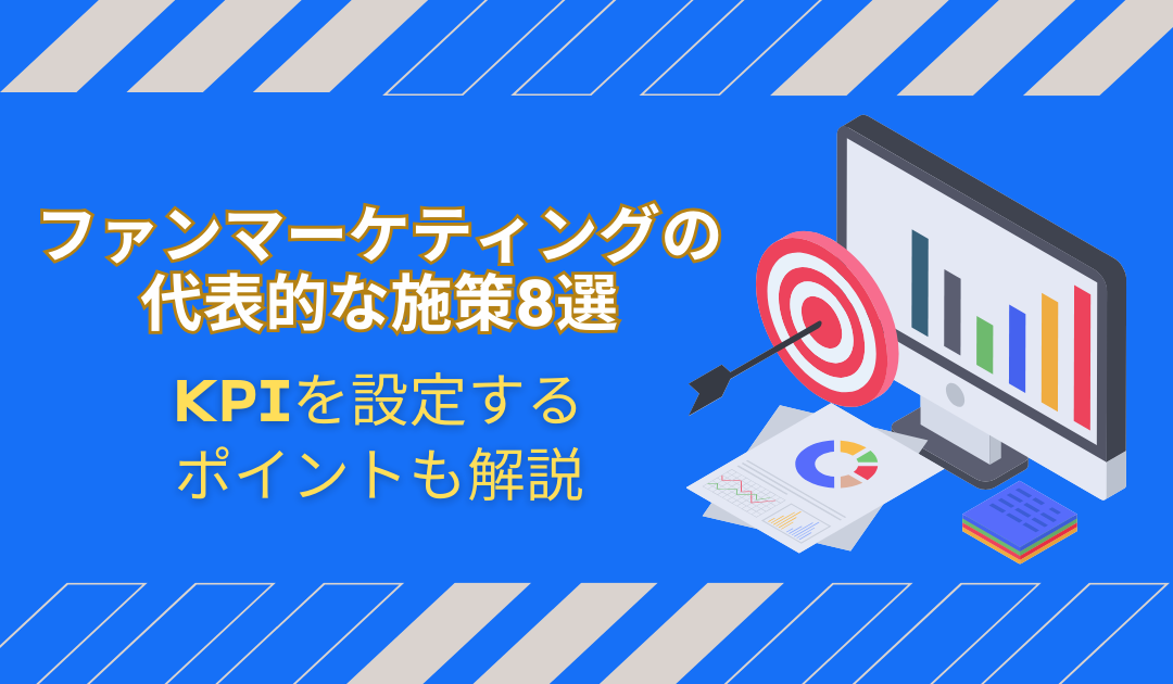 【基礎知識】ファンマーケティングの代表的な施策8選！仕組みやKPIを設定するポイントも解説