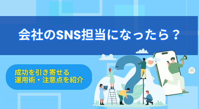 会社のSNS担当になったら？成功を引き寄せる運用術・注意点を紹介
