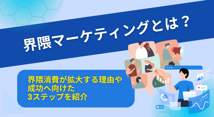 界隈マーケティングとは？界隈消費が拡大する理由や成功へ向けた3ステップを紹介