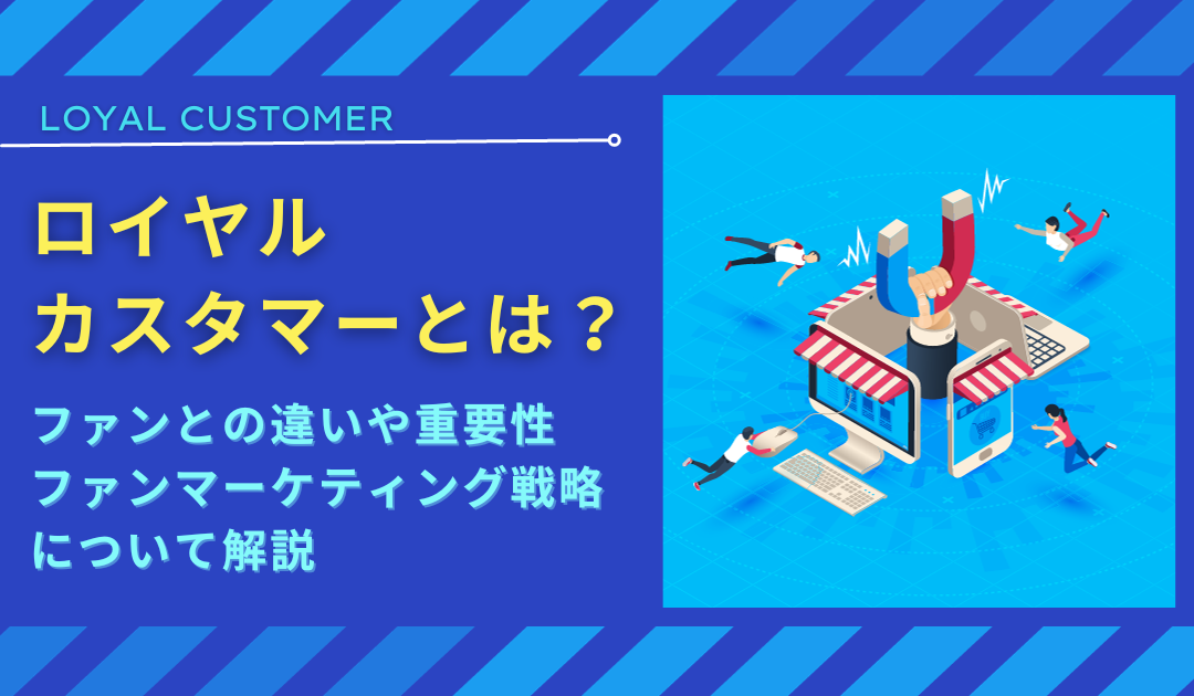 ロイヤルカスタマーとは？ファンとの違い、いま向き合うべき理由や5つのファンマーケティング戦略を解説