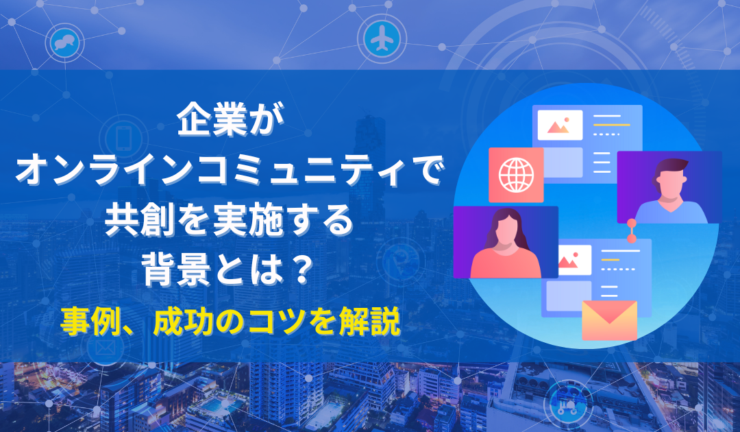 企業がオンラインコミュニティで共創を実施する背景とは？事例、成功のコツを解説