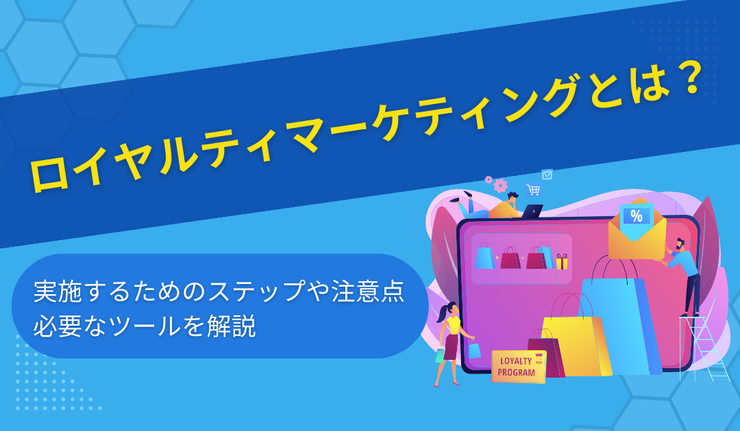 ロイヤルティマーケティングとは？実施するためのステップや注意点、必要なツールを解説
