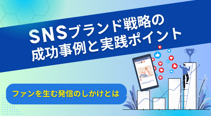 SNSブランド戦略の成功事例と実践ポイント｜ファンを生む発信のしかけとは