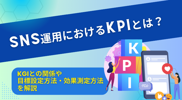 SNS運用におけるKPIとは？KGIとの関係や目標設定方法・効果測定方法を解説