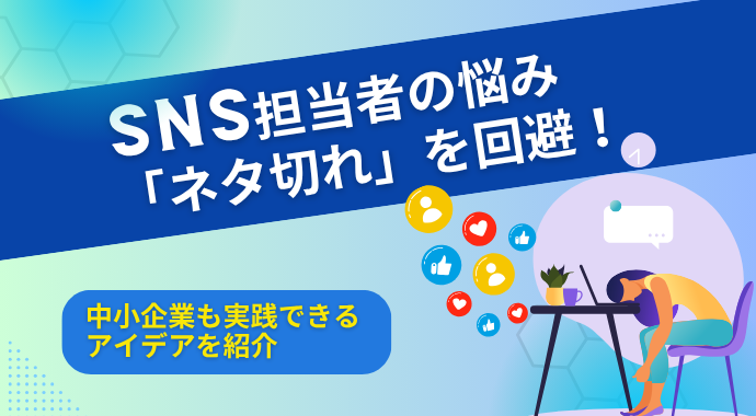 SNS担当者の悩み「ネタ切れ」を回避！中小企業も実践できるアイデアを紹介