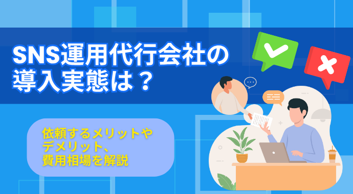 SNS運用代行会社の導入実態は？依頼するメリットやデメリット、費用相場を解説