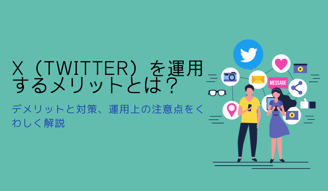 X（Twitter）を運用するメリットとは？デメリットと対策、運用上の注意点をくわしく解説