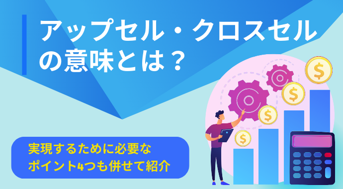 アップセル・クロスセルの意味とは？実現するために必要なポイント4つも併せて紹介