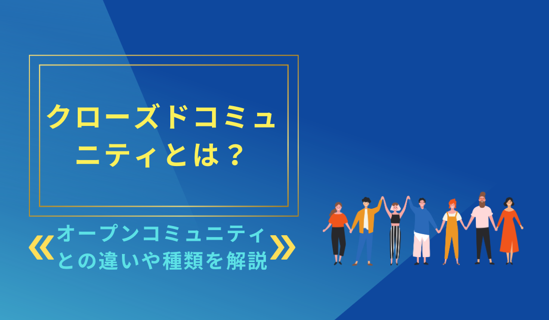 クローズドコミュニティとは？オープンコミュニティとの違いや種類を解説